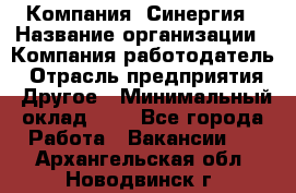 Компания «Синергия › Название организации ­ Компания-работодатель › Отрасль предприятия ­ Другое › Минимальный оклад ­ 1 - Все города Работа » Вакансии   . Архангельская обл.,Новодвинск г.